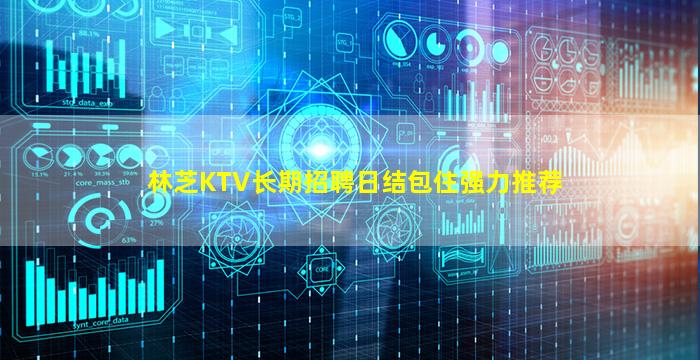 林芝KTV长期招聘日结包住强力推荐